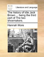 History of Idle Jack Brown ... Being the Third Part of the Two Shoemakers.