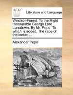 Windsor-Forest. to the Right Honourable George Lord Lansdown. by Mr. Pope. to Which Is Added, the Rape of the Locke