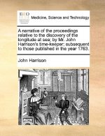 Narrative of the Proceedings Relative to the Discovery of the Longitude at Sea; By Mr. John Harrison's Time-Keeper; Subsequent to Those Published in t