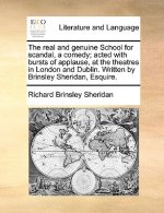 Real and Genuine School for Scandal, a Comedy; Acted with Bursts of Applause, at the Theatres in London and Dublin. Written by Brinsley Sheridan, Esqu