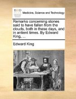 Remarks Concerning Stones Said to Have Fallen from the Clouds, Both in These Days, and in Antient Times. by Edward King, ...