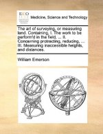Art of Surveying, or Measuring Land. Containing, I. the Work to Be Perform'd in the Field, ... II. Concerning Protracting, Reducing, ... III. Measurin