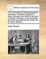 Chronology of Ancient Kingdoms Amended. to Which Is Prefix'd, a Short Chronicle from the First Memory of Things in Europe, to the Conquest of Persia b