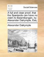 Full and Clear Proof, That the Spaniards Can Have No Claim to Balambangan, by Alexander Dalrymple, Esq.