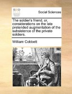 Soldier's Friend; Or, Considerations on the Late Pretended Augmentation of the Subsistence of the Private Soldiers.
