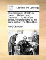 Description of Bath. a Poem. ... by Mrs. Mary Chandler. ... to Which Are Added, Several Poems by the Same Author. the Fifth Edition.