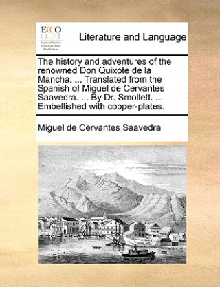 history and adventures of the renowned Don Quixote de la Mancha. ... Translated from the Spanish of Miguel de Cervantes Saavedra. ... By Dr. Smollett.