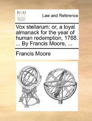 Vox stellarum: or, a loyal almanack for the year of human redemption, 1768. ... By Francis Moore, ...