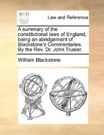 Summary of the Constitutional Laws of England, Being an Abridgement of Blackstone's Commentaries. by the REV. Dr. John Trusler.