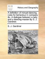 Definition of Minuet-Dancing, Rules for Behaviour in Company &C. a Dialogue Between a Lady, and a Dancing-Master by S. J. Gardiner.