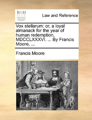 Vox stellarum: or, a loyal almanack for the year of human redemption, MDCCLXXXVI. ... By Francis Moore, ...