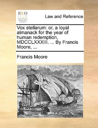 Vox stellarum: or, a loyal almanack for the year of human redemption, MDCCLXXXIII. ... By Francis Moore, ...