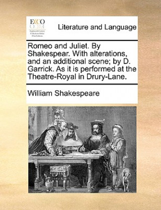 Romeo and Juliet. by Shakespear. with Alterations, and an Additional Scene; By D. Garrick. as It Is Performed at the Theatre-Royal in Drury-Lane.