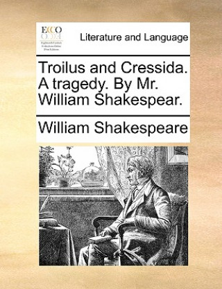 Troilus and Cressida. a Tragedy. by Mr. William Shakespear.