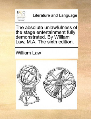 Absolute Unlawfulness of the Stage Entertainment Fully Demonstrated. by William Law, M.A. the Sixth Edition.