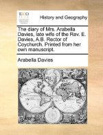 Diary of Mrs. Arabella Davies, Late Wife of the Rev. E. Davies, A.B. Rector of Coychurch. Printed from Her Own Manuscript.