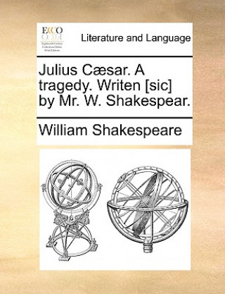 Julius Caesar. a Tragedy. Writen [Sic] by Mr. W. Shakespear.