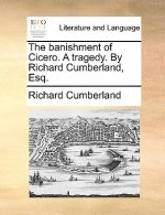 Banishment of Cicero. a Tragedy. by Richard Cumberland, Esq.