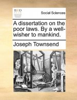 Dissertation on the Poor Laws. by a Well-Wisher to Mankind.