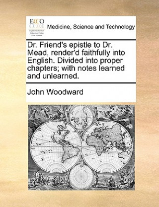 Dr. Friend's epistle to Dr. Mead, render'd faithfully into English. Divided into proper chapters; with notes learned and unlearned.