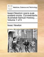 Isaaci Newtoni opera quae exstant omnia. Commentariis illustrabat Samuel Horsley, ... Volume 1 of 5