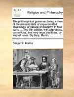 Philosophical Grammar; Being a View of the Present State of Experimented Physiology, or Natural Philosophy. in Four Parts. ... the Fifth Edition, with