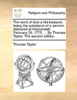 word of God a hid treasure; being the substance of a sermon delivered at Heptonstall, February 29, 1775. ... By Thomas Taylor. The second edition.