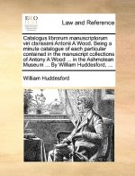 Catalogus librorum manuscriptorum viri clarissimi Antonii A Wood. Being a minute catalogue of each particular contained in the manuscript collections
