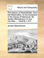 history of Great Britain, from the Restoration, to the accession of the house of Hannover. By James Macpherson, in two volumes. ... Volume 1 of 2