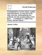Considerations on the Nature, Quality, and Distinctions, of Coal and Culm, with Inquiries, Philosophical and Political, Into the Present State of the