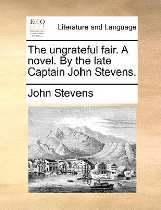 ungrateful fair. A novel. By the late Captain John Stevens.