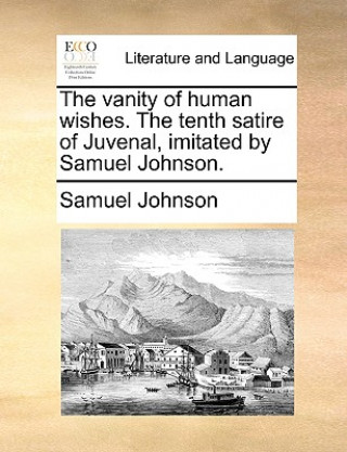 Vanity of Human Wishes. the Tenth Satire of Juvenal, Imitated by Samuel Johnson.