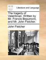 Tragedy of Valentinian. Written by Mr. Francis Beaumont, and Mr. John Fletcher.