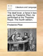 Deaf Lover, a Farce in Two Acts; By Frederick Pilon. as Performed at the Theatres Royal. the Fourth Edition.