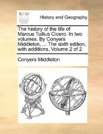 history of the life of Marcus Tullius Cicero. In two volumes. By Conyers Middleton, ... The sixth edition, with additions. Volume 2 of 2