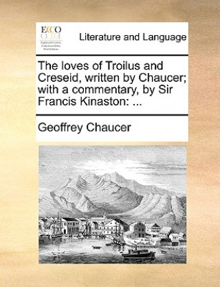 loves of Troilus and Creseid, written by Chaucer; with a commentary, by Sir Francis Kinaston