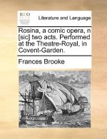 Rosina, a Comic Opera, N [sic] Two Acts. Performed at the Theatre-Royal, in Covent-Garden.