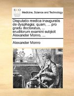 Disputatio medica inauguralis de dysphagia; quam, ... pro gradu doctoratus, ... eruditorum examini subjicit Alexander Monro, ...