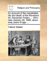 Account of the Remarkable Life and Death of the Reverend Mr. Alexander Peden; ... Who Died January 28, 1686, about Sixty Years of Age. ...