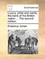 Luxury, pride and vanity, the bane of the British nation ... The second edition.