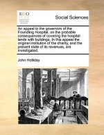 Appeal to the Governors of the Foundling Hospital, on the Probable Consequences of Covering the Hospital Lands with Buildings. in This Appeal the Orig
