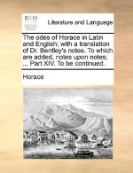 odes of Horace in Latin and English; with a translation of Dr. Bentley's notes. To which are added, notes upon notes; ... Part XIV. To be continued.