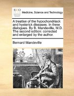 Treatise of the Hypochondriack and Hysterick Diseases. in Three Dialogues. by B. Mandeville, M.D. the Second Edition
