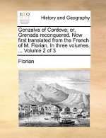 Gonzalva of Cordova; Or, Grenada Reconquered. Now First Translated from the French of M. Florian. in Three Volumes. ... Volume 2 of 3