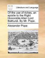 Of the Use of Riches, an Epistle to the Right Honorable Allen Lord Bathurst. by Mr. Pope.