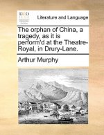 Orphan of China, a Tragedy, as It Is Perform'd at the Theatre-Royal, in Drury-Lane.