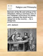 Memoirs of the life and writings of Dr. Waterland. Being a summary view of the Trinitarian controversy for twenty years, between the doctor and a cler