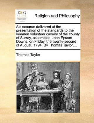 Discourse Delivered at the Presentation of the Standards to the Yeomen Volunteer Cavalry of the County of Surrey, Assembled Upon Epsom Downs, on Frida