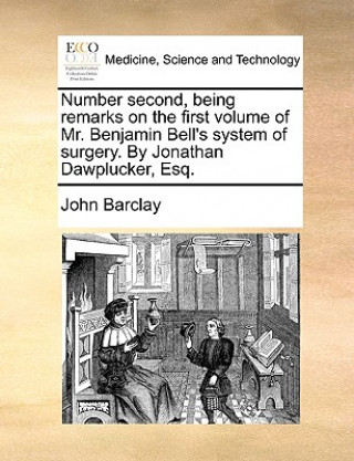 Number Second, Being Remarks on the First Volume of Mr. Benjamin Bell's System of Surgery. by Jonathan Dawplucker, Esq.