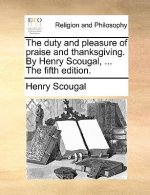Duty and Pleasure of Praise and Thanksgiving. by Henry Scougal, ... the Fifth Edition.